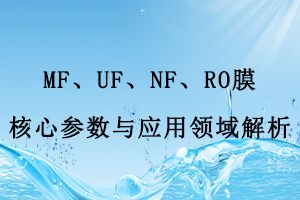 MF、UF、NF、RO膜核心參數(shù)與應(yīng)用領(lǐng)域解析