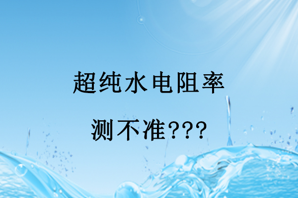 超純水電阻率測不準(zhǔn)